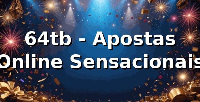 64tb - Apostas Online Sensacionais 🎯